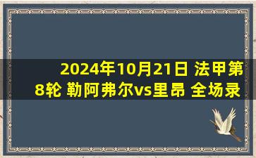 2024年10月21日 法甲第8轮 勒阿弗尔vs里昂 全场录像